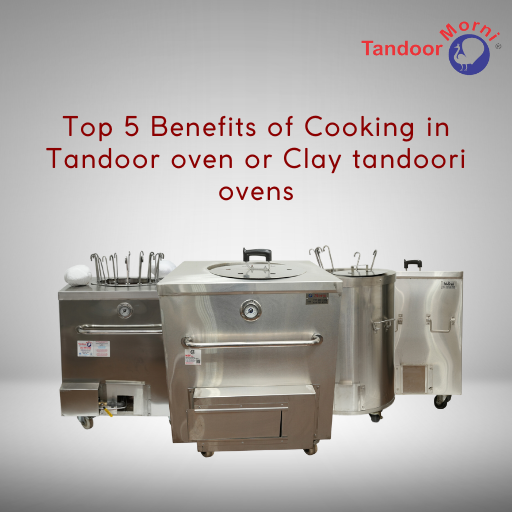 Top 5 Benefits of Cooking in Tandoor oven or Clay tandoori ovens